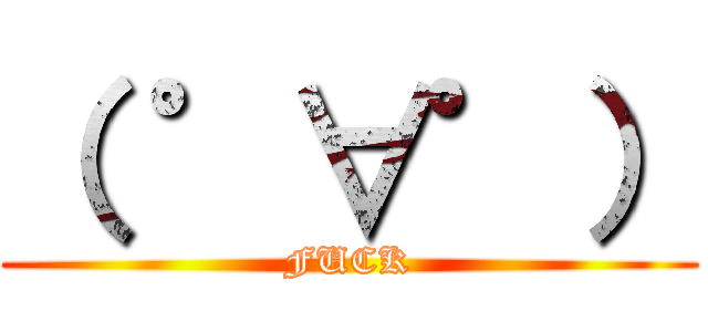 （ ゜∀゜） (FUCK)