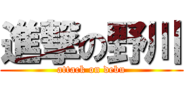 進撃の野川 (attack on debu)