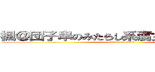 楓＠団子串のみたらし系腐女子＊リヴァイ (attack on titan)