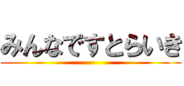みんなですとらいき ()