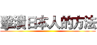 擊潰日本人的方法 ()