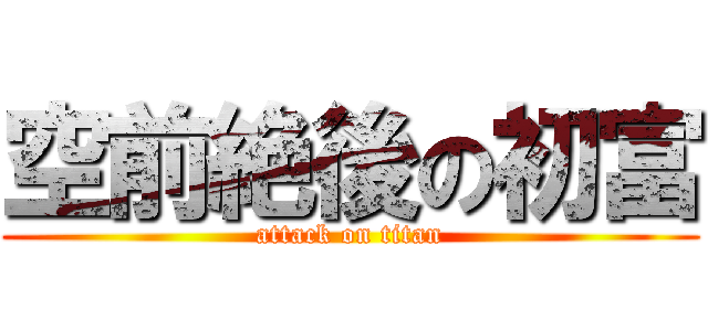 空前絶後の初富 (attack on titan)