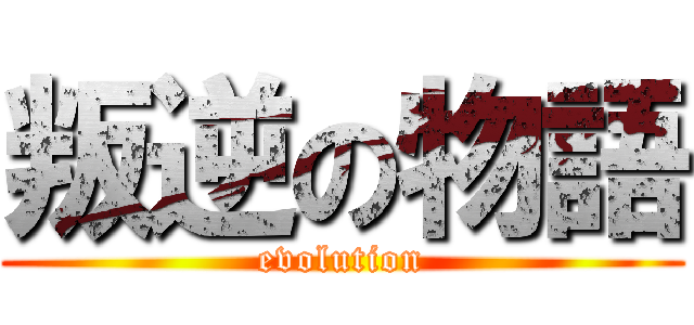 叛逆の物語 (evolution)
