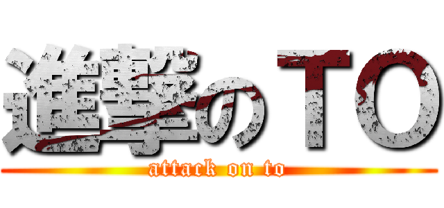 進撃のＴＯ (attack on to)