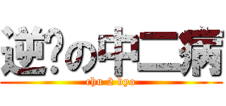 逆袭の中二病 (chu 2 byo)