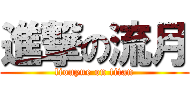進撃の流月 (liouyue on titan)