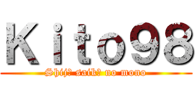 Ｋｉｔｏ９８ (Shijō saikō no mono)