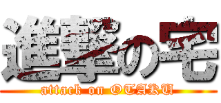 進撃の宅 (attack on OTAKU)