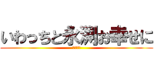 いわっちと永渕お幸せに (頑張れ～)