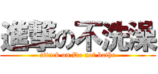 進撃の不洗澡 (attack on Do not bathe)