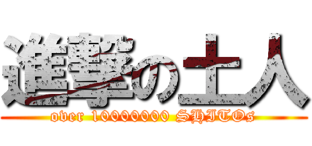 進撃の土人 (over 10000000 SHITOs)