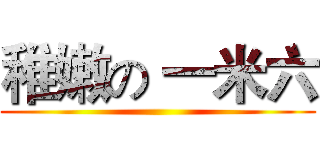 稚嫩の 一米六 ( )