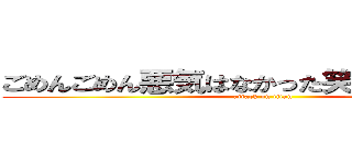 ごめんごめん悪気はなかった笑笑 ほんとだゾ (attack on titan)