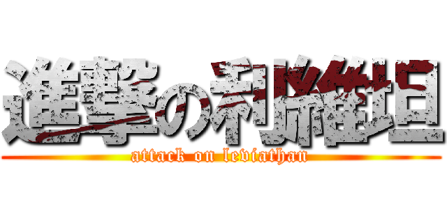 進撃の利維坦 (attack on leviathan)