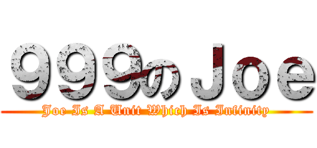 ９９９のＪｏｅ (Joe Is A Unit Which Is Infinity)