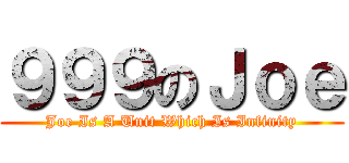 ９９９のＪｏｅ (Joe Is A Unit Which Is Infinity)