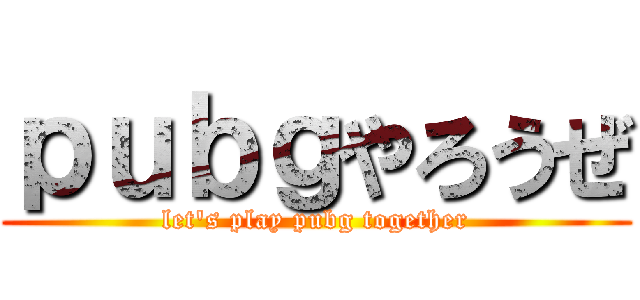 ｐｕｂｇやろうぜ (let's play pubg together)