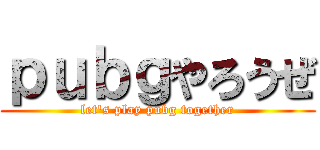 ｐｕｂｇやろうぜ (let's play pubg together)