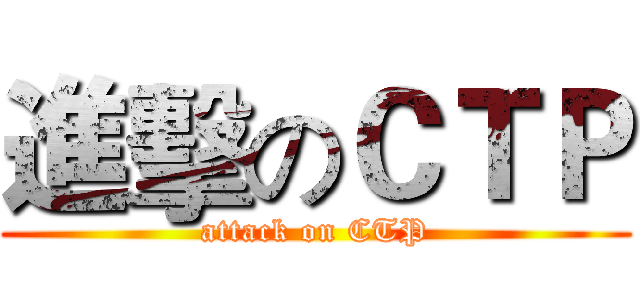 進擊のＣＴＰ (attack on CTP)