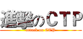 進擊のＣＴＰ (attack on CTP)