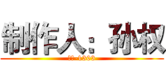 制作人：孙权 (会计-1303)