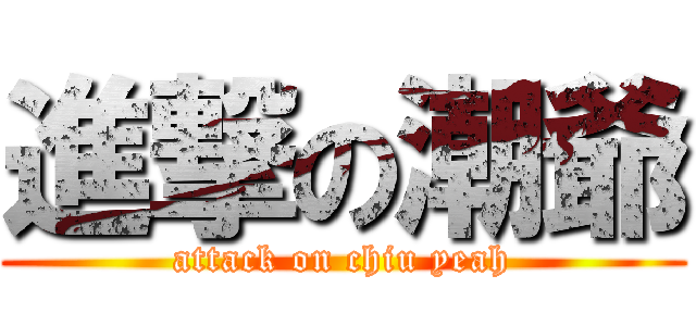 進撃の潮爺 (attack on chiu yeah)