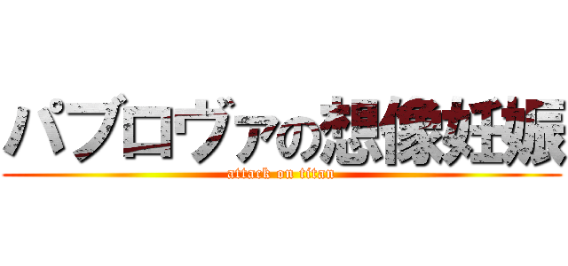 パブロヴァの想像妊娠 (attack on titan)