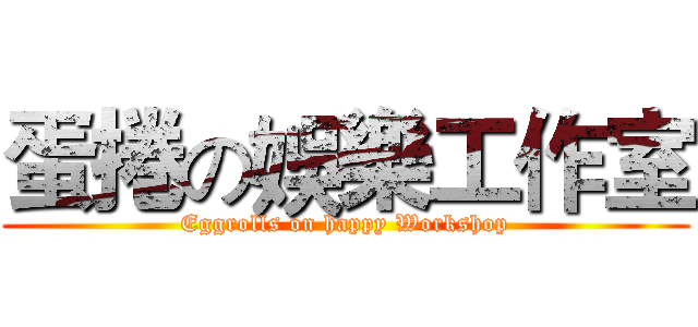 蛋捲の娛樂工作室 (Eggrolls on happy Workshop)
