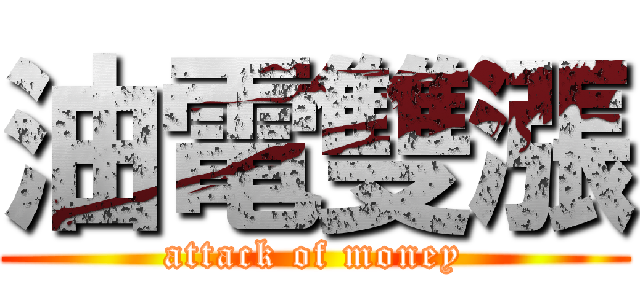 油電雙漲 (attack of money)