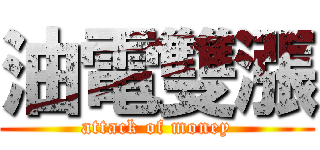 油電雙漲 (attack of money)