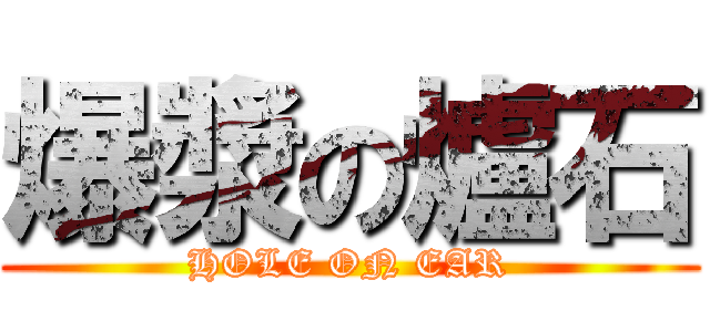 爆漿の爐石 (HOLE ON EAR)