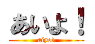 あいよ！ (aiyo!)