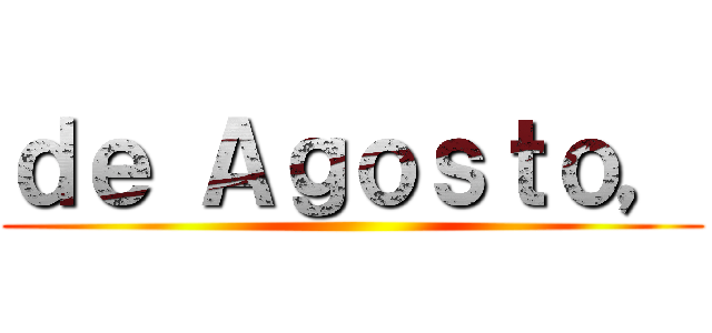 ｄｅ Ａｇｏｓｔｏ， ()
