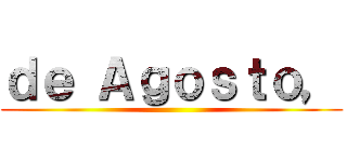 ｄｅ Ａｇｏｓｔｏ， ()