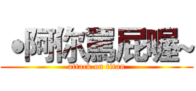 ˙阿你罵屁喔~ (attack on titan)