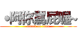 ˙阿你罵屁喔~ (attack on titan)