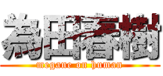 為田春樹 (megane on human)
