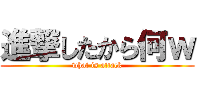 進撃したから何ｗ (what is attack)