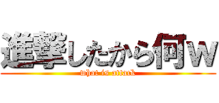 進撃したから何ｗ (what is attack)