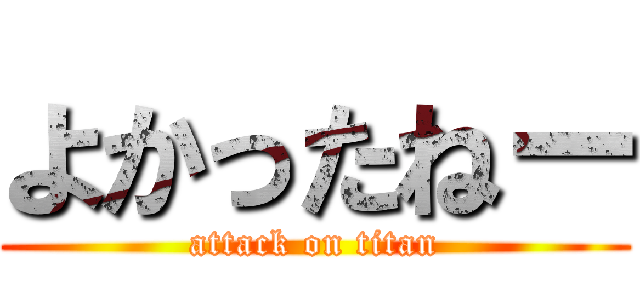 よかったねー (attack on titan)