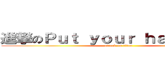 進撃のＰｕｔ ｙｏｕｒ ｈａｎｄｓ ｕｐ (attack on titan)