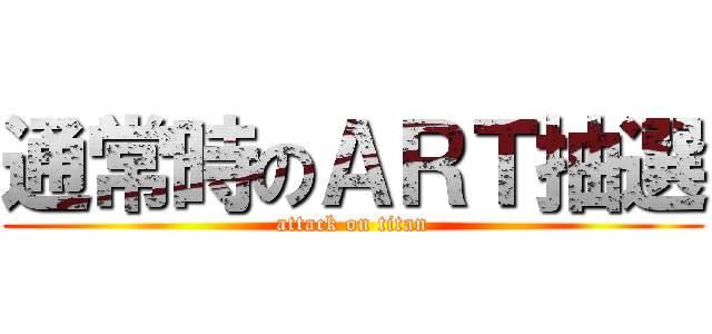 通常時のＡＲＴ抽選 (attack on titan)