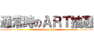 通常時のＡＲＴ抽選 (attack on titan)