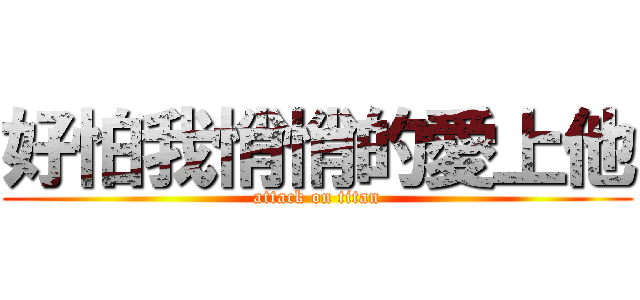 好怕我悄悄的愛上他 (attack on titan)