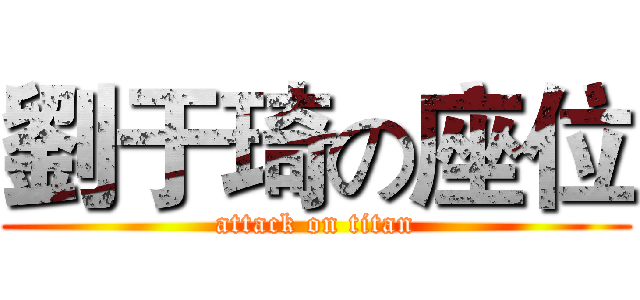劉于琦の座位 (attack on titan)