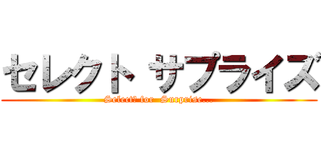 セレクト サプライズ (Select　 for  Surprise...)