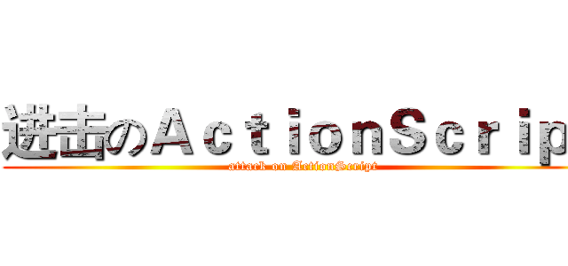 进击のＡｃｔｉｏｎＳｃｒｉｐｔ (attack on ActionScript)