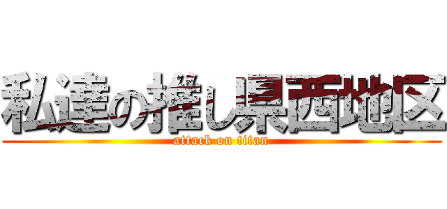 私達の推し県西地区 (attack on titan)