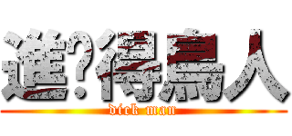 進擊得鳥人 (dick man)