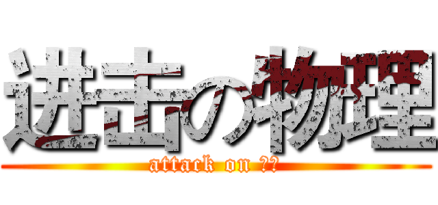 进击の物理 (attack on 物理)
